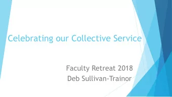 Celebrating our Collective Service  Faculty Retreat 2018  Deb Sullivan-Trainor  Part I: