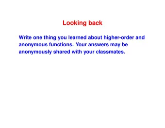 Looking back  Write one thing you learned about higher-order and  anonymous functions. Your answers
