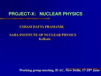 PROJECT-X:   NUCLEAR PHYSICS  USHASI DATTA PRAMANIK  SAHA INSTITUTE OF NUCLEAR PHYSICS  Kolkata