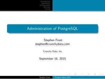 Administration of PostgreSQL  Stephen Frost  stephen@crunchydata.com  Crunchy Data, Inc.  September