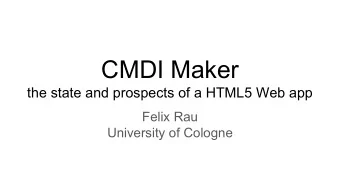CMDI Maker  the state and prospects of a HTML5 Web app  Felix Rau  University of Cologne CMDI