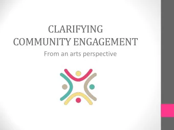 CLARIFYING  COMMUNITY ENGAGEMENT  From an arts perspective  Agenda  1.  Welcome  2.  Quick poll