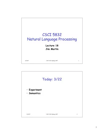 CSCI 5832  Natural Language Processing  Lecture 18  Jim Martin  4/24/07  CSCI 5832 Spring 2007  1