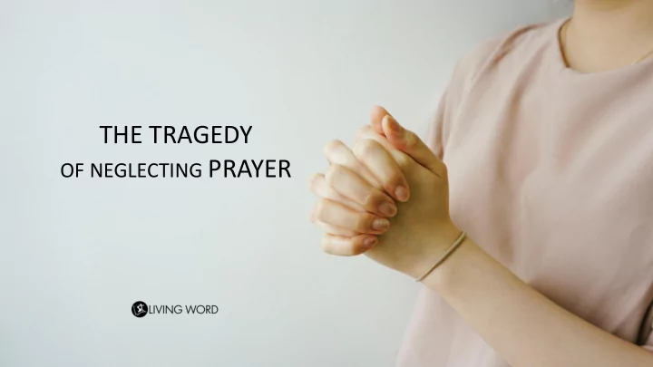 the tragedy of neglecting prayer 2 a lot of christians