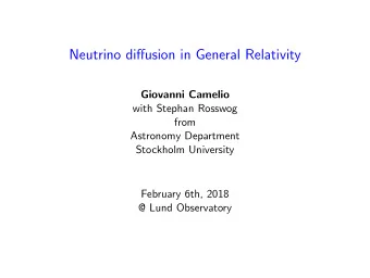 Neutrino diffusion in General Relativity  Giovanni Camelio  with Stephan Rosswog  from  Astronomy