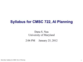 Syllabus for CMSC 722, AI Planning Dana S. Nau  University of Maryland  2:06 PM     January 25,