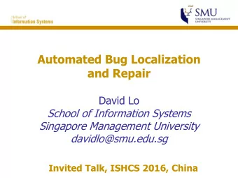 Automated Bug Localization  and Repair  David Lo  School of Information Systems  Singapore