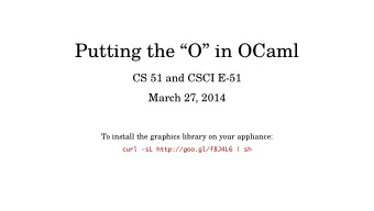 Putting the O in OCaml  CS 51 and CSCI E-51  March 27, 2014  To install the graphics library