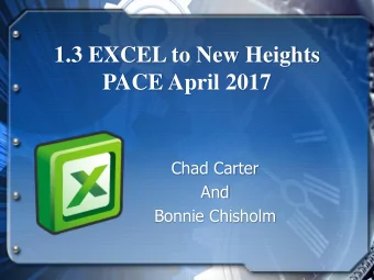 1.3 EXCEL to New Heights  PACE April 2017  Chad Carter  And  Bonnie Chisholm  Why should I use