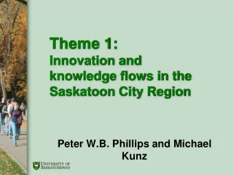Theme 1:  Innovation and  knowledge flows in the  Saskatoon City Region  Peter W.B. Phillips and