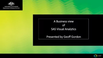 A Business vie  iew  of  f  SAS Vis  isual Analytics  Presented by Geo  eoff Gordon  April 2017