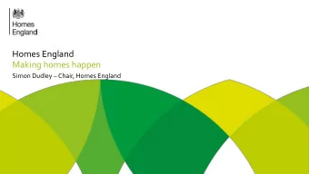Homes England  Making homes happen Simon Dudley  Chair, Homes England Our mission is to