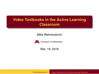Video Textbooks in the Active Learning  Classroom  Mike Weimerskirch  Mar. 19, 2019  Mike