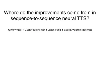 Where do the improvements come from in  sequence-to-sequence neural TTS? Oliver Watts  Gustav