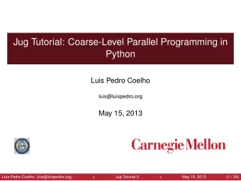 Jug Tutorial: Coarse-Level Parallel Programming in  Python  Luis Pedro Coelho  luis@luispedro.org