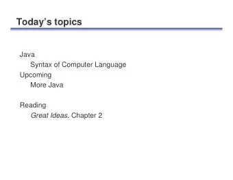 Todays topics  Java  Syntax of Computer Language  Upcoming  More Java  Reading Great Ideas ,