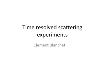 Time resolved scattering  experiments  Clement Blanchet  Time resolved experiments?  Studies of