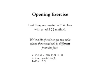 Opening Exercise Last time, we created a Die class with a roll() method.  Write a bit of code to