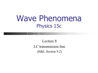 Wave Phenomena  Physics 15c  Lecture 8 LC transmission line  (H&amp;L Section 9.2)  What We Did