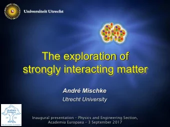 The exploration of  strongly interacting matter Andr Mischk e  Utrecht University  Inaugural