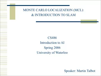 MONTE CARLO LOCALIZATION (MCL):  &amp; INTRODUCTION TO SLAM  CS486  Introduction to AI  Spring 2006