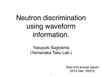 Neutron discrimination  using waveform  information. Yasuyuki Sugiyama   (Yamanaka Taku Lab.)