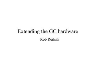 Extending the GC hardware  Rob Reilink  Extending the GC hardware  Why? GC can be an embedded
