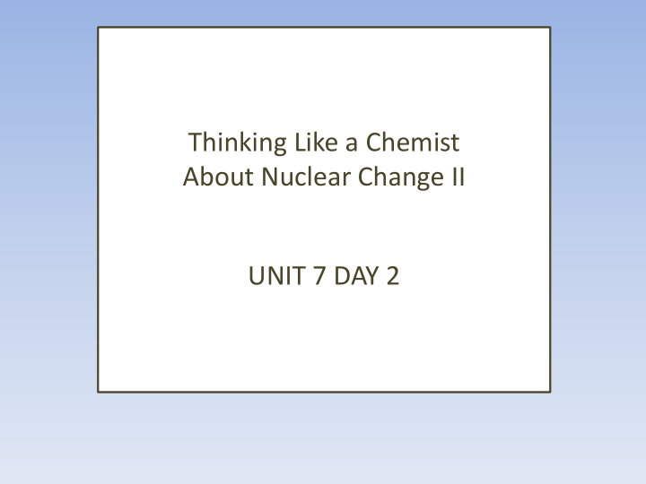 about nuclear change ii unit 7 day 2
