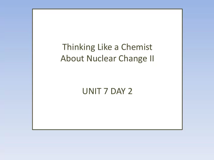 about nuclear change ii unit 7 day 2