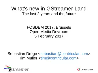 What's new in GStreamer Land  The last 2 years and the future  FOSDEM 2017, Brussels  Open Media