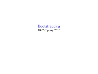 Bootstrapping  18.05 Spring 2018  Agenda  Leftover from 5/2 : binomial confidence intervals