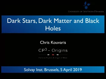 Dark Stars, Dark Matter and Black  Holes  Chris Kouvaris  Solvay Inst. Brussels, 5 April 2019  Why