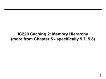 IC220 Caching 2: Memory Hierarchy  (more from Chapter 5 - specifically 5.7, 5.8)  1  Cache design