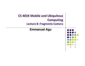 CS 403X Mobile and Ubiquitous  Computing Lecture 8: Fragments Camera  Emmanuel Agu  Fragments