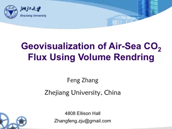 Geovisualization of Air-Sea CO 2 Flux Using Volume Rendring  Feng Zhang  Zhejiang University, China