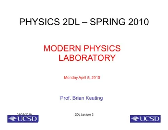 PHYSICS 2DL  SPRING 2010  MODERN PHYSICS  LABORATORY  Monday April 5, 2010  Prof. Brian Keating