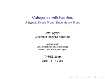 Categories with Families  Unityped, Simply Typed, Dependently Typed  Peter Dybjer  Chalmers