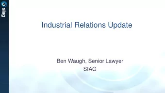 Industrial Relations Update  Ben Waugh, Senior Lawyer  SIAG  Today  Brief update:  1. The