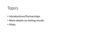 Topics  Introductions/Partnerships  More details on testing results  Pilots  Testing