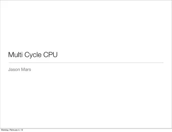 Multi Cycle CPU  Jason Mars  Monday, February 4, 13  Why a Multiple Cycle CPU?  Monday, February 4,