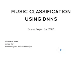 MUSIC CLASSIFICATION  USING DNNS  Course Project for CS365  Chaitanya Ahuja  Amlan Kar  Mentored by