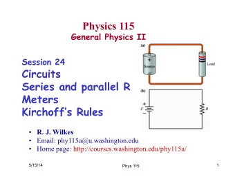 Physics 115  General Physics II Session 24  Circuits  Series and parallel R  Meters  Kirchoffs