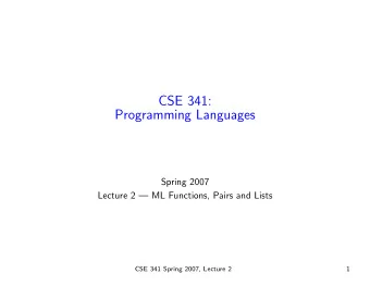 CSE 341:  Programming Languages  Spring 2007  Lecture 2  ML Functions, Pairs and Lists  CSE 341