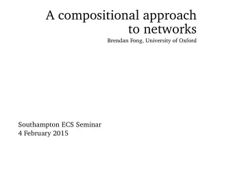 A compositional approach  to networks  Brendan Fong, University of Oxford  Southampton ECS Seminar