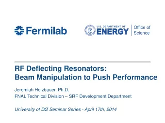 RF Deflecting Resonators:  Beam Manipulation to Push Performance  Jeremiah Holzbauer, Ph.D. FNAL