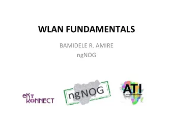 WLAN FUNDAMENTALS  BAMIDELE R. AMIRE  ngNOG  WLAN Fundamentals  Wireless LANs (WLANs) follow