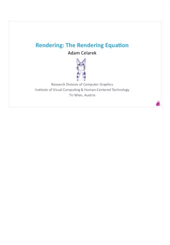 Rendering: The Rendering Equatjon  Adam Celarek  Research Division of Computer Graphics  Instjtute