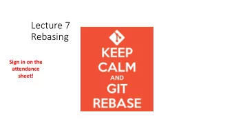 Lecture 7  Rebasing  Sign in on the  attendance  sheet!  Today  Review of merging  Rebasing