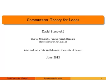 Commutator Theory for Loops  David Stanovsk  y  Charles University, Prague, Czech Republic
