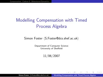Modelling Compensation with Timed  Process Algebra Simon Foster  S.Foster@dcs.shef.ac.uk